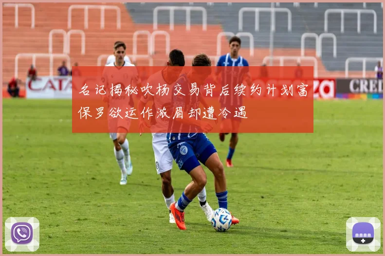 名记揭秘吹杨交易背后续约计划富保罗欲运作浓眉却遭冷遇