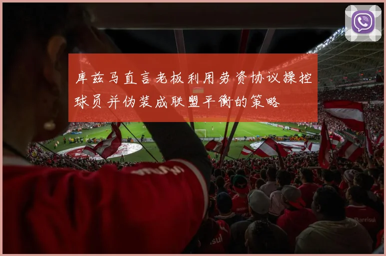 库兹马直言老板利用劳资协议操控球员并伪装成联盟平衡的策略