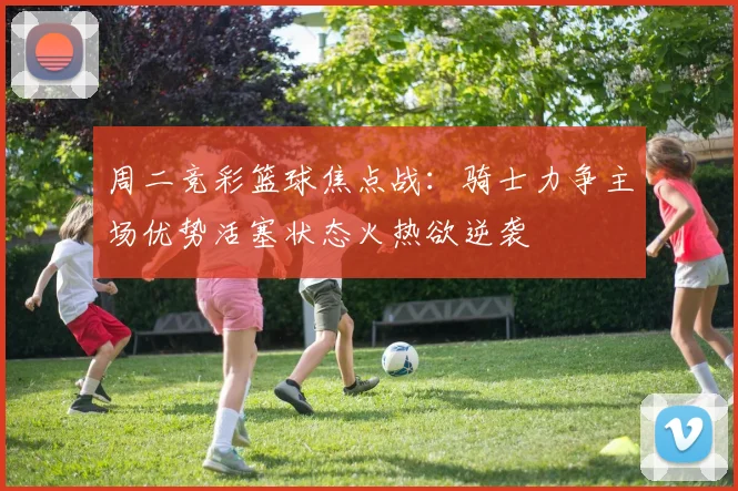 周二竞彩篮球焦点战：骑士力争主场优势活塞状态火热欲逆袭
