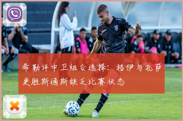 希勒评中卫组合选择：格伊与孔萨更胜斯通斯缺乏比赛状态