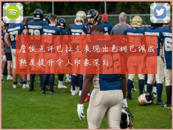 詹俊点评巴拉圭表现出色姆巴佩成熟度提升令人印象深刻
