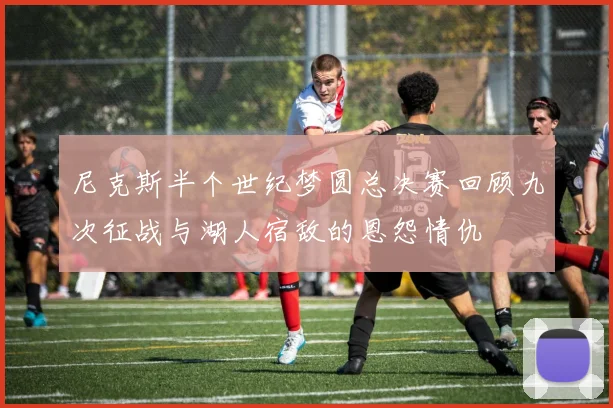 尼克斯半个世纪梦圆总决赛回顾九次征战与湖人宿敌的恩怨情仇