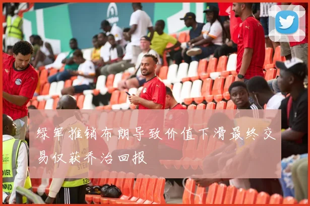 绿军推销布朗导致价值下滑最终交易仅获乔治回报